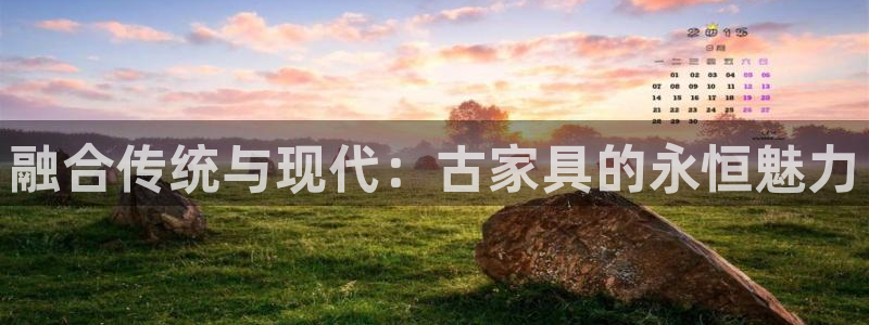 球盟会乐虎：融合传统与现代：古家具的永恒魅力