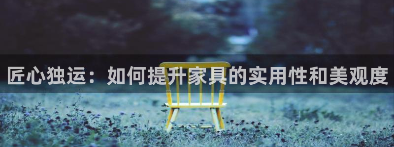 球盟会提款支付宝怎么样：匠心独运：如何提升家具的实用性和美观