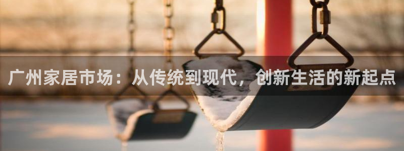 球盟会优惠券：广州家居市场：从传统到现代，创新生活的新起点